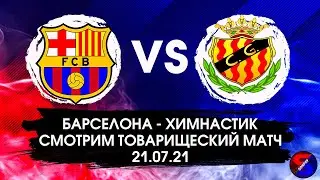 БАРСЕЛОНА - ХИМНАСТИК СМОТРИМ МАТЧ ТОВАРИЩЕСКИЙ. ПРЯМАЯ ТРАНСЛЯЦИЯ 21.07.21