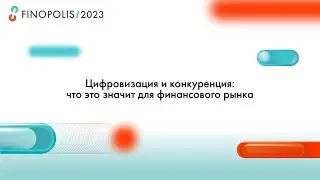 FINOPOLIS 2023. Цифровизация и конкуренция: что это значит для финансового рынка