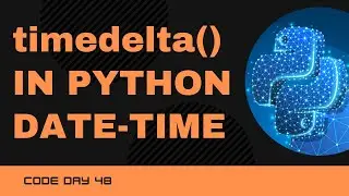 Code 48: Timedelta() in Python | DateTime Manipulation in Python | Datetime Module | 365 Day of Code