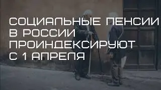 Социальные пенсии в России проиндексируют с 1 апреля