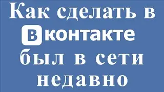 Как сделать в вк был в сети недавно