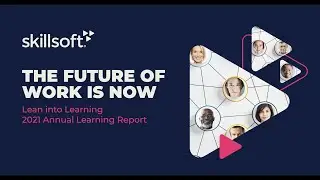 The Future of Work is Now: Lean into Learning 2021 Annual Learning Report