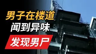 楼道发出恶臭 一名男尸在屋内被发现！生前曾遭受殴打 但现场却未发现打斗痕迹！【重大案件】