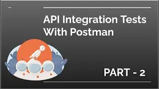 API Integration Testing using POSTMAN- Part 2