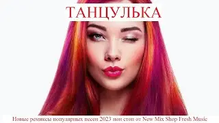 ТАНЦУЛЬКА. Новые танцевальные ремиксы 2023.  Pop Best Remixs Music Magazine