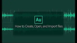 How to Create, Open, and Import files to Adobe Audition