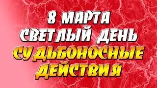 8 марта 2022 года - прогноз дня - светлый день - судьбоносные действия