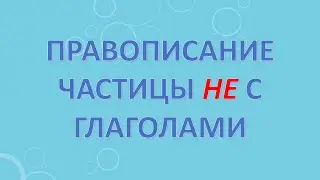 Правописание частицы не с глаголами.