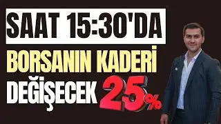 SAAT 15:30'DA BORSANIN %25 KADERİ DEĞİŞECEK