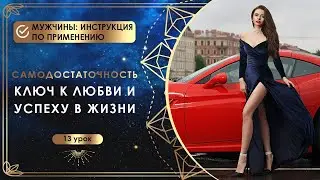 Самодостаточность - ключ к любви и успеху в жизни. Урок 13. Мужчины: инструкция по применению.