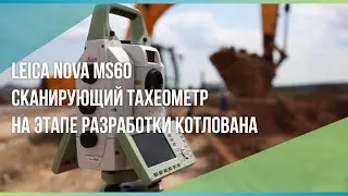 Leica Nova MS60 -  Сканирующий тахеометр на этапе разработки котлована