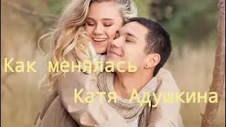 Как менялась Катя Адушкина