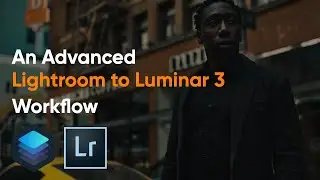 An Advanced LIGHTROOM TO LUMINAR 3 Workflow