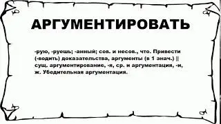 АРГУМЕНТИРОВАТЬ - что это такое? значение и описание