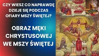 OBRAZ MĘKI CHRYSTUSOWEJ WE MSZY ŚWIĘTEJ ,Czy wiesz co  dzieje się podczas Ofiary Mszy Świętej?