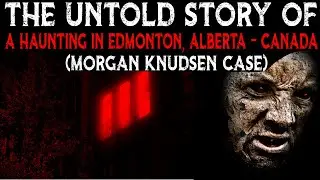 The Untold Story Of A HAUNTING In Edmonton, Alberta, Canada (Morgan Knudsen Case)