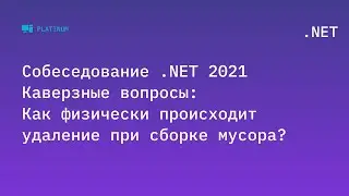 Собеседование .NET 2021. Каверзные вопросы: Как физически происходит удаление при сборке мусора?