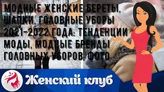 Модные женские береты, шапки, головные уборы 2021-2022 года: тенденции моды, модные бренды головны.