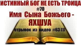 #70  Имя Сына Божьего - ЯХШУА. (отрывок из видео #63 (часть 1) )