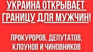 Украина ОТКРЫВАЕТ ГРАНИЦЫ ДЛЯ МУЖЧИН! Законопроект 11460 - НЕ ДЛЯ ВСЕХ