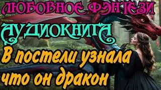 АУДИОКНИГА | ЛЮБОВНОЕ ФЭНТЕЗИ : В ПОСТЕЛИ УЗНАЛА ЧТО ОН ДРАКОН