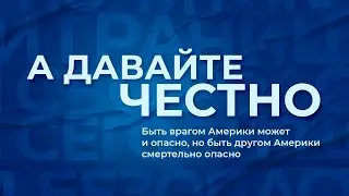 «А давайте честно». Быть врагом Америки может и опасно, но быть другом Америки смертельно опасно