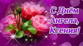 День Ангела Ксении🌼 Красивое поздравление для Ксении! Именины Ксении! С Днем Ангела Ксюша!