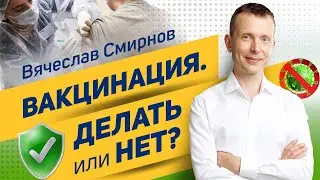 Вячеслав Смирнов | Вакцинация | Делать или нет?