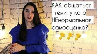 Как общаться с людьми, у которых НЕ нормальная (завышенная или заниженная) самооценка?