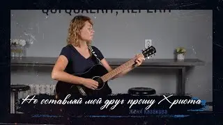 Не оставляй, мой друг, прошу Христа | авторская песня | Женя Казакова