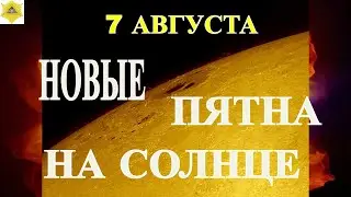 7 АВГУСТА  НОВЫЕ ПЯТНА АТУКУЮТ ПЛАНЕТУ!