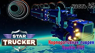 Star Trucker ✶ часть 45 ✶ Корпоративная ливрея : Double  FIVE  ✶ Прохождение ✶