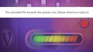 Fix The Uploaded File Exceeds the upload_max_filesize Directive in php.ini. Error in WordPress