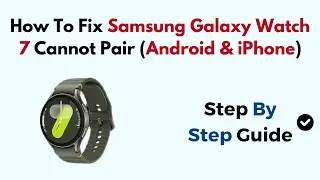 How To Fix Samsung Galaxy Watch 7 Cannot Pair (Android & iPhone)