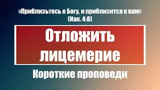 Отложить лицемерие | Короткие проповеди Христианские проповеди | Хлеб на каждый день