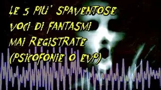 LE 5 VOCI DI FANTASMI PIU' SPAVENTOSE MAI REGISTRATE (Psicofonie o EVP)