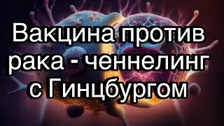 Вакцина против рака | ченнелинг с директором НИЦЭМ им. Гамалеи Александром Гинцбургом