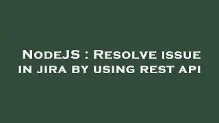 NodeJS : Resolve issue in jira by using rest api