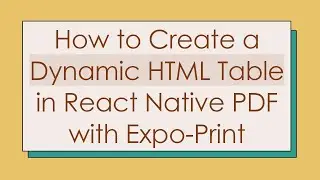 How to Create a Dynamic HTML Table in React Native PDF with Expo-Print