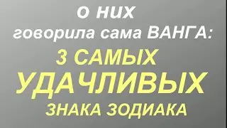 3 САМЫХ УДАЧЛИВЫХ ЗНАКА ЗОДИАКА. О них говорила сама Ванга...