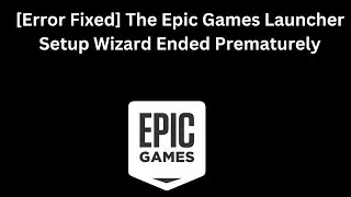 [Error Fixed] The Epic Games Launcher Setup Wizard Ended Prematurely