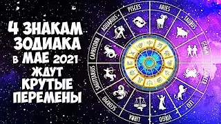 4 Знакам Зодиака в мае 2021 ждут крутые перемены