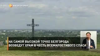 На самой высокой точке Белгорода возведут храм в честь Всемилостивого Спаса