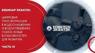 Вебинар ЭКВАТЭК. Цифровая трансформация в водоснабжении и водоотведении. Часть III