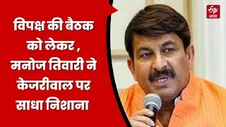 Opposition Meeting: विपक्ष की बैठक को लेकर , BJP सांसद मनोज तिवारी ने केजरीवाल पर साधा निशाना