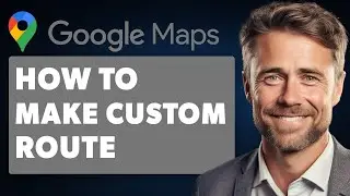 How to Make a Custom Route in Google Maps (Full 2024 Guide)