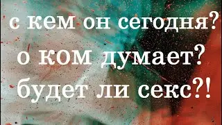 С КЕМ ОН СЕГОДНЯ? О КОМ ДУМАЕТ? БУДЕТ ЛИ СЕКС СЕГОДНЯ? ТАРО РАСКЛАД 