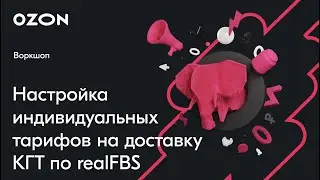 Индивидуальные тарифы на доставку КГТ по realFBS — вебинар Ozon от 2 марта