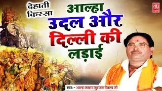 आल्हा उदल और दिल्ली की लड़ाई | Aalha Delhi Ki Ladai | Aalha Samrat Surjan Chaitanya | Dehati Kissa