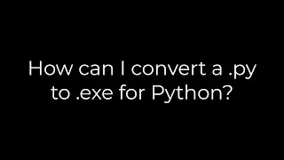 Python :How can I convert a .py to .exe for Python?(5solution)